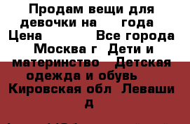 Продам вещи для девочки на 3-4 года › Цена ­ 2 000 - Все города, Москва г. Дети и материнство » Детская одежда и обувь   . Кировская обл.,Леваши д.